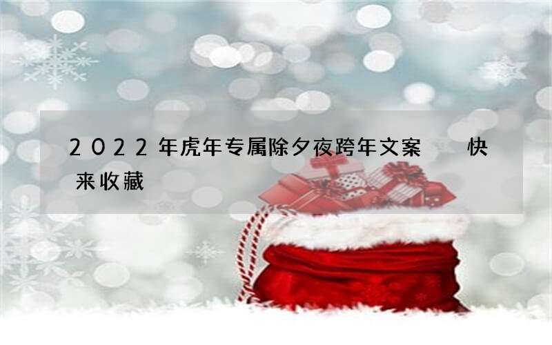 2022年虎年专属除夕夜跨年文案  快来收藏